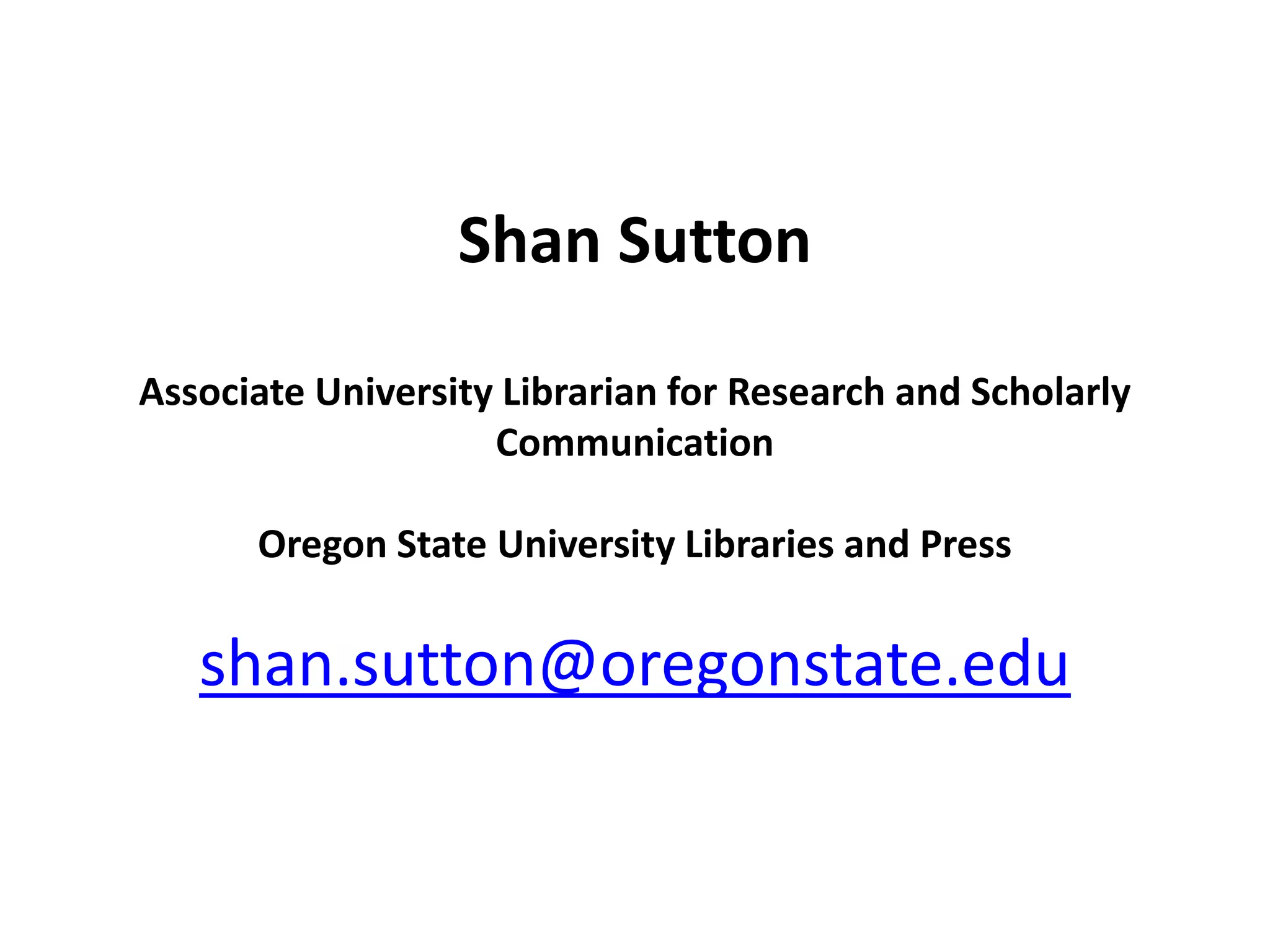 Shan Sutton
Associate University Librarian for Research and Scholarly
Communication
Oregon State University Libraries and Press
shan.sutton@oregonstate.edu
 
