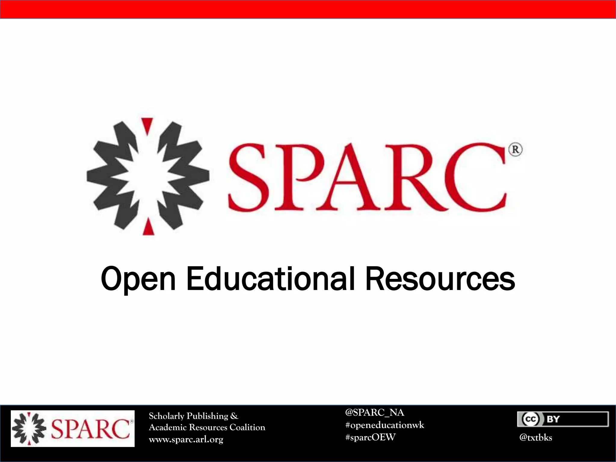 @txtbks
Scholarly Publishing &
Academic Resources Coalition
www.sparc.arl.org
@SPARC_NA
#openeducationwk
#sparcOEW
Open Educational Resources
 