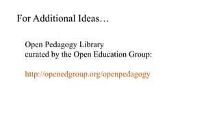 For Additional Ideas…
Open Pedagogy Library
curated by the Open Education Group:
http://openedgroup.org/openpedagogy
 