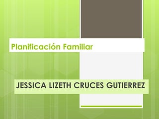 Planificación Familiar
JESSICA LIZETH CRUCES GUTIERREZ
 