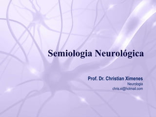 Semiologia Neurológica
Prof. Dr. Christian Ximenes
Neurologia
chris.xi@hotmail.com
 