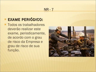 EXAME PERIÓDICO:  Todos os trabalhadores deverão realizar este exame, periodicamente, de acordo com o grau de risco da Empresa e grau de risco de sua função. 