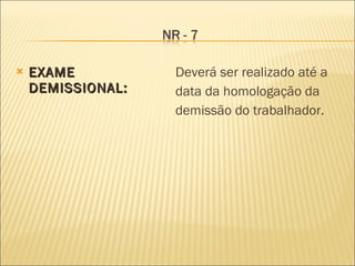 EXAME DEMISSIONAL: Deverá ser realizado até a data da homologação da demissão do trabalhador. 