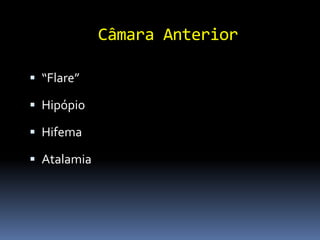 Câmara Anterior

 “Flare”

 Hipópio

 Hifema

 Atalamia
 