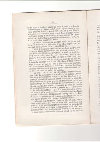 l5
si din aceea a bradului' 'cici Ei cu aceasta' csnhaliu- de' ceea
i.i.'r"ia*la in nu".b, unde bradul acoperd uneori'in lun-
;H: I r.fi'
ii;'d'. k*
"
il* il, i?l;T$# i ii"t3i'
o,ll;i
I
altitudine, in acest maslv eI
;.i:i,;;;^ i;l';e in altitudine nu aie mai mult.de 5.0-100 m'
i;;i;;;;;;;;t'in eu..gi' bradul este multisecular' in Pratra-
Crui t'rn vazut dccdt brad tAn[r'
-'-' il;ip"iri sus numit' ne-am oprit pentru un popa-s mar
tung,ll;;j;; 5i shrSteptdm^sd se ridi'ce negura' oare a-
.oo?tea toitu creaste Pietrei' plna ldngi not'
'"""'p":iEti'tt"*"utt sl uatitittile de verdeali pentru luna
in care ne afiam' acopereau in lung $iin lat' sPin[rile, mun-
tii- F"to"iil" 1i.+so m') 9i Grindu' in lealitate^ unul $l 1:
i.ijs'.ii"L,-;rtuat cttiar la picioarele Pietrei' de cate nu-l
;;tfi;d niii o intrerupere' De aci pAnd in vart' pentru un
i,un ascensionist, nu sunt necesarer mai mult de trel sau pa-
tru ore. La distanld o" o oid t" afi[ cabana Grin'du,a^Socie'
;;i"i';;;';';;-i;;l.u* tu o oiu ei iumhtlte peste frontiers'
."';;;r;; ;;t"; avtdrtueci u Soii'iaf i cu'patine din Sibiu'
; ffiil;ili;" construita, mai comodd 9i mai curatl' Re-
gietam Cin suilet ca trebue s'o spunem'
' La ora 4 p. m' am peraiit- Sipotul' indreplAndu-ne
'
.p." iiau]'i. iaii.aiuti lui" se afld pe sub cabana Grindu'
Am trecut peste prlmete inceputuri ale vdei Cheei' apoi am
#t;;;fi;;1"'c'l"ou,-u* ttecut nu departe de stdna lui
Stinghie5i dupe un urcu5 zdravXn printre bolovani uria5i' am
aiuns aDroape O"
"uoana
G'indu' pe care am ldsat-o insl la
ii#;^";;;.;.]'oir'ano-o iu d"uptu' pe braul ce trebuii
,sl ne scoatir la cabana u i:'d'gtu' Qepede am trecut-irontiera
-
idri altd iormalitate
- Ei'la 5'/:
-sea1a,
toc111^s.e.inoota'
.rn
"i*.li ""i
la nurnita cabane' a c[rei chee o aved cll[uza
i',jL'i'i' v]"I"a"gr"r ta"ilniu'i"ia DAmbo'vicioara. I 4 km)'
'frJ,iil ;;;il;-* to"ia i" popas' d9. oirece,ziua ne fu-
..=. J..itr oe giea' din cauza ex plorhrilor-fi-cu te'
''""" U;;"; {at ad(tltostul Vldtlusca (1'515 m')" este o
.u.a,"rl"tJii -uie, ae' t"mn' cu doud oddi' f oarte^bine con-
.i-iiu,.u tot interiorul c?rptugit cu carton' cu- mese' paturl
ti'i"'n.]' Cr"t^"ii aeta stani vecina' numita a
-lui
VTod' sunt
i"t.."*tiOi*"t, de citre Societatea proprietard, la pAstrarea
in buni 'Stale a mlnLlnaiului uaaposi, 9i aci stl tot Secretul
fapt
proi
maI
neL
situ
^l]
san
E.
mu
cu:
ru
spr
^^:
pu'
m€
ln
D'
pi,
od
in
oi
llr
-st
ir
n
p
It
n
n
(
{
:
I
 