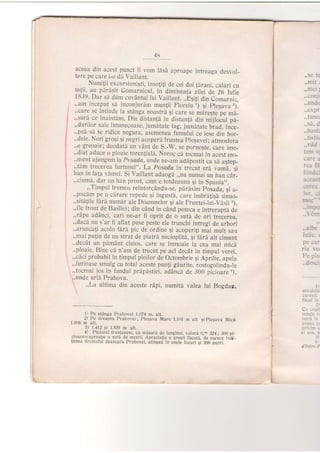 48
aceea din acest punct ii vom lisA aproape intreaga desvol_
tare pe care i-o dir Vaillant.
. Numi{ii ercursioniqti, insoli!i de cei doi {irani, ciiliri cu
!ol!i, 1u pdrdsit Comarnicul, in diminea a zilei de 26 tutje
1839. Dar sh dirn cuvAntul lui Vaillart. ,,b9i1i din Coma.n,",
,,am inceput si inconiurtirn munJii Floreiu') qi Fleguva r),
,,care se intinde la stdnga noastri qi care se mAre$te pe ma_
,,suri ce inaintdm. Din distanJi in distanJi din mijlo;ul pA_
,,durilor sale intunecoase, jumitate fag, jrimitate biad, ince-
.,pee sd se ridice negura, asemenea fumului ce iese din bor-
,,deie. Nori grogi 9i negri acoperi fruntea plesuvei; atmosfera
,,e greoaie; deodatd un vdnt de S.-W. se pornegte, care irne-
,,diat aduce o ploaie toren{iali. Noroc ce iocmai in acest mo_
,,ment ajungem Ia Posada, unde ne_am adapostit ca s[ agtep_
,,tdm trecerea furtunei". La posada in trecut era vamd, liIran in faJa vdmei. gi /aillant adaogd ,,nu numai un han c6r-
,,ciumd, dar rin han prost, cum e totdeauna si in Spania.,.
,,Timpul frumos reintorcdn du-se, pdrisim poiada. sr a_
,,p.uc1,l pe o cdrare repede 5i ingusti, care imbrdJigi sinuo_
,,sitdlile fdri numdr ale Doamnelor gi ale FrunteiJui-Visii '),
,,(le front de Basile); din cAnd in c6nd poteca e intrerupti de
.,rdpe addnci, cari ne-ar fi oprit de o suta de ori trecerea.
,,dacd nu s'ar fi aflat puse peste ele trunchi intregi de arbori
,,aruncati acolo fdri pic de ordine gi acoperi{i mii mult sau
,,mai pulin de un strat de piatra neciopliti, gi firh alt ciment
,,decdt un pimdnt cleios, care se inmoaie la cea mai micii
,,ploaie. Bine ci n'am de trecut pe aci decdt in timpul verer,
,,cici probabil in timpul pioilor de Octombrie qi Aprilie, apele
,.furioase smulg cu totul aceste punJi giurite, rosiogolindu_le
,,tccmai jos in fundul prdpistiei, addncl de 300 picioare a),
,,unde urli Prahova.
,,La ultima din aceste rApi, numitd valea lui Bogdan,
1l Pe stanga Prahovei 1.074 m. ait.
- ^.._
2l Pp dreapta Prahovei ; Ple5uva Mare 1.101 m alt gipleguva Mici1,006 m alt.
J) 1.41i si 1.5J9 m alr.
. 4) Piciorul frantuzesc, ca misuri de lungime, valora 0,m 3Z4i 300 pi-
cloare=aproape o suta de metrij. ,{preciatia e gre$it ficuti. de oarece infl_
timea drumului deasupra prahovei, atjngeA in unele locuri si 300 metri.
. .:;i::
ria vc.
P. :.'
1
nr::::'l
: i:L::
:
'::::i: ::
? s rs.
 