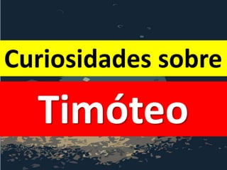 Curiosidades sobre
Timóteo
 