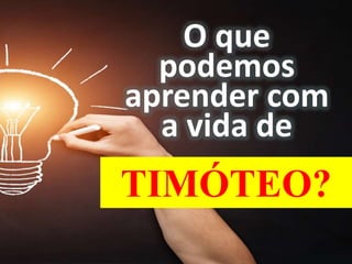 O que
podemos
aprender com
a vida de
TIMÓTEO?
 