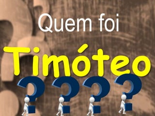 Quem foi
Timóteo
 