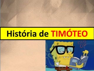 História de TIMÓTEO
 