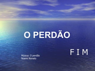 O PERDÃO

Música: O perdão
                   FIM
Noemi Nonato
 