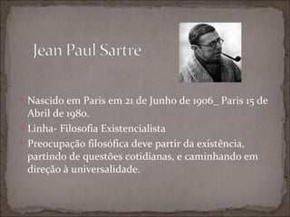 Nascido em Paris em 21 de Junho de 1906_ Paris 15 de Abril de 1980. Linha- Filosofia Existencialista Preocupação filosófica deve partir da existência, partindo de questões cotidianas, e caminhando em direção à universalidade. 