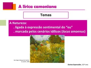 A lírica camoniana
Outras Expressões, 10.º ano
Temas
A Natureza:
. ligada à expressão sentimental do “eu”
. marcada pelos cenários idílicos (locus amoenus)
Van Gogh, Marguerite Gachet
no Jardim, 1890
 