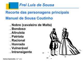 Frei Luís de Sousa
. Nobre (cavaleiro de Malta)
. Bondoso
. Altruísta
. Patriota
. Racional
. Honrado
. Vulnerável
. Intransigente
Recorte das personagens principais
Manuel de Sousa Coutinho
Outras Expressões, 12.º ano
 