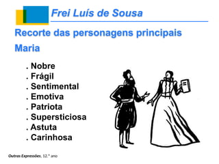 Frei Luís de Sousa
. Nobre
. Frágil
. Sentimental
. Emotiva
. Patriota
. Supersticiosa
. Astuta
. Carinhosa
Recorte das personagens principais
Maria
Outras Expressões, 12.º ano
 