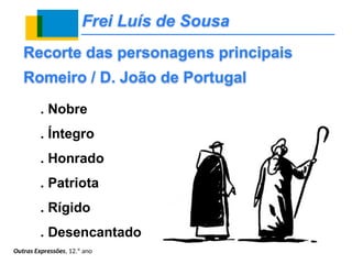 Frei Luís de Sousa
. Nobre
. Íntegro
. Honrado
. Patriota
. Rígido
. Desencantado
Recorte das personagens principais
Romeiro / D. João de Portugal
Outras Expressões, 12.º ano
 