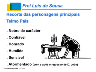 Frei Luís de Sousa
. Nobre de carácter
. Confiável
. Honrado
. Humilde
. Sensível
. Atormentado (com e após o regresso de D. João)
Recorte das personagens principais
Telmo Pais
Outras Expressões, 12.º ano
 