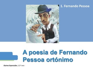 A poesia de Fernando
Pessoa ortónimo
1. Fernando Pessoa
Outras Expressões, 12.º ano
 