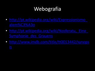 Webografia
• http://pt.wikipedia.org/wiki/Expressionismo_
alem%C3%A3o
• http://pt.wikipedia.org/wiki/Nosferatu,_Eine_
Symphonie_des_Grauens
• http://www.imdb.com/title/tt0013442/synops
is

 