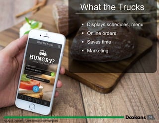 10
What the Trucks
 Displays schedules, menu
 Online orders
 Saves time
 Marketing
© 2016 Dookans ‐ Confidential and Proprietary
 