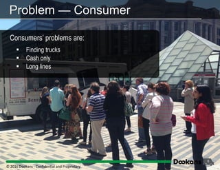 6
Problem — Consumer
Consumers’ problems are:
 Finding trucks
 Cash only
 Long lines
© 2016 Dookans ‐ Confidential and Proprietary
 