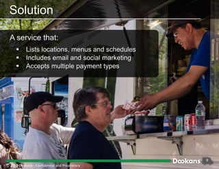 9
Solution
A service that:
 Lists locations, menus and schedules
 Includes email and social marketing
 Accepts multiple payment types
© 2016 Dookans ‐ Confidential and Proprietary
 