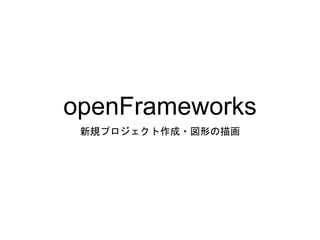 openFrameworks
新規プロジェクト作成・図形の描画
 