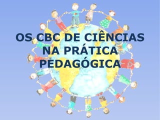 OS CBC DE CIÊNCIAS NA PRÁTICA PEDAGÓGICA 