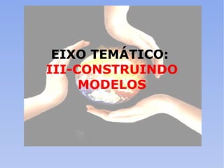 EIXO TEMÁTICO:  III-CONSTRUINDO MODELOS 
