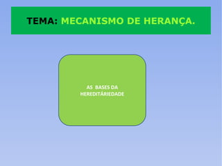 TEMA:  MECANISMO DE HERANÇA. AS  BASES DA HEREDITÁRIEDADE 