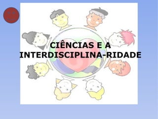 CIÊNCIAS E A INTERDISCIPLINA-RIDADE 