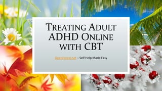 TREATING ADULT
ADHD ONLINE
WITH CBT
OpenForest.net – Self Help Made Easy
 