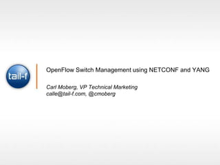 OpenFlow Switch Management using NETCONF and YANG

Carl Moberg, VP Technical Marketing
calle@tail-f.com, @cmoberg
 