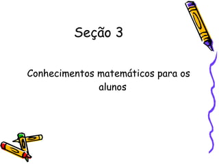 Seção 3 Conhecimentos matemáticos para os alunos 