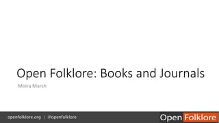 Open Folklore: Books and Journals
Moira Marsh
openfolklore.org | @openfolklore
 