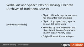 Verbal Art and Speech Play of Chican@ Children
(Archives of Traditional Music)
• Clip #1: Michelle, age six, narrates
her ...