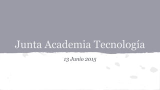 Junta Academia Tecnología
13 Junio 2015
 