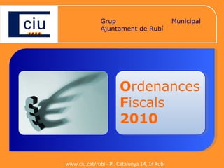 Grup Municipal de CiU Ajuntament de Rubí O r denances  F i scals 2010 www.ciu.cat/rubi - Pl. Catalunya 14, 1r Rubí 