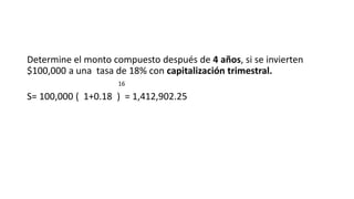 Determine el monto compuesto después de 4 años, si se invierten
$100,000 a una tasa de 18% con capitalización trimestral.
16
S= 100,000 ( 1+0.18 ) = 1,412,902.25
 