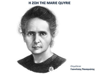 H ΖΩΗ ΤΗΣ MARIE QUYRIE
Επιμέλεια:
Γιαννίτσης Παναγιώτης
 