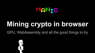 Mining crypto in browser
GPU, WebAssembly and all the good things to try
 