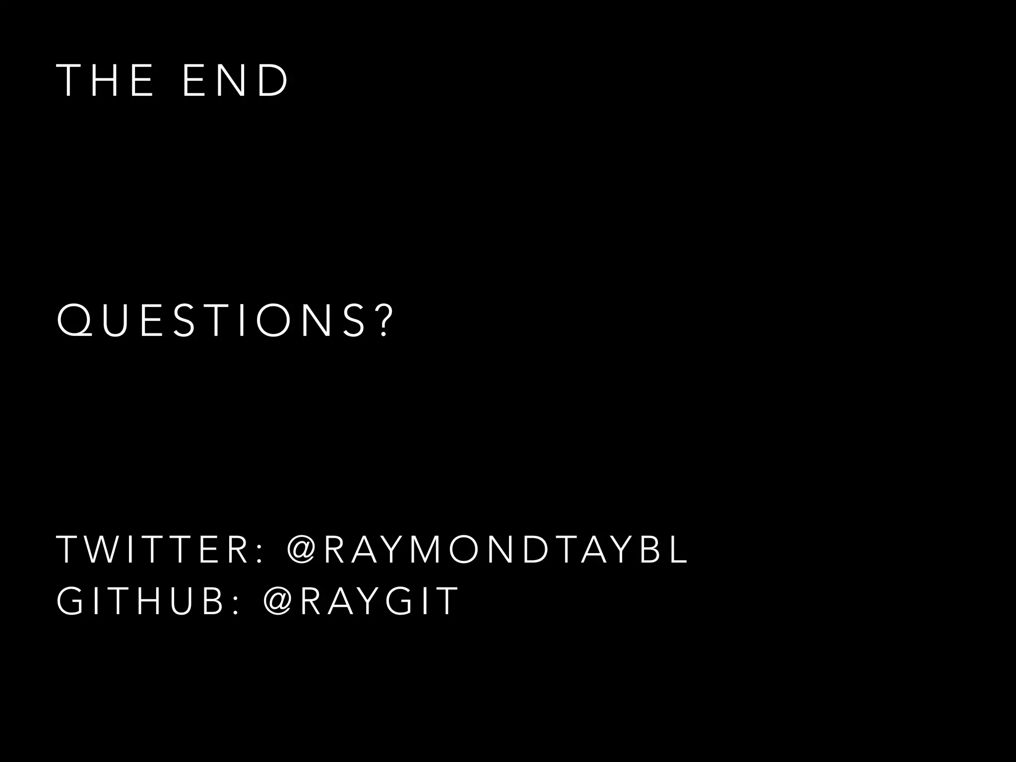 T H E E N D
Q U E S T I O N S ?
T W I T T E R : @ R AY M O N D TAY B L
G I T H U B : @ R AY G I T
 