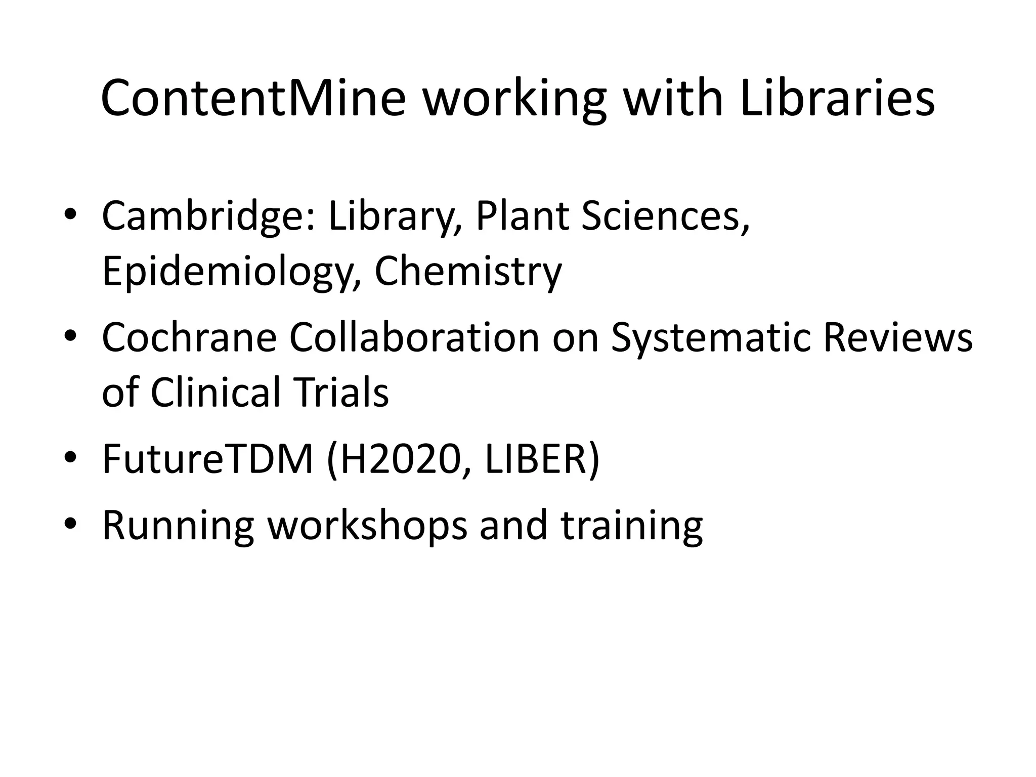 ContentMine working with Libraries
• Cambridge: Library, Plant Sciences,
Epidemiology, Chemistry
• Cochrane Collaboration on Systematic Reviews
of Clinical Trials
• FutureTDM (H2020, LIBER)
• Running workshops and training
 