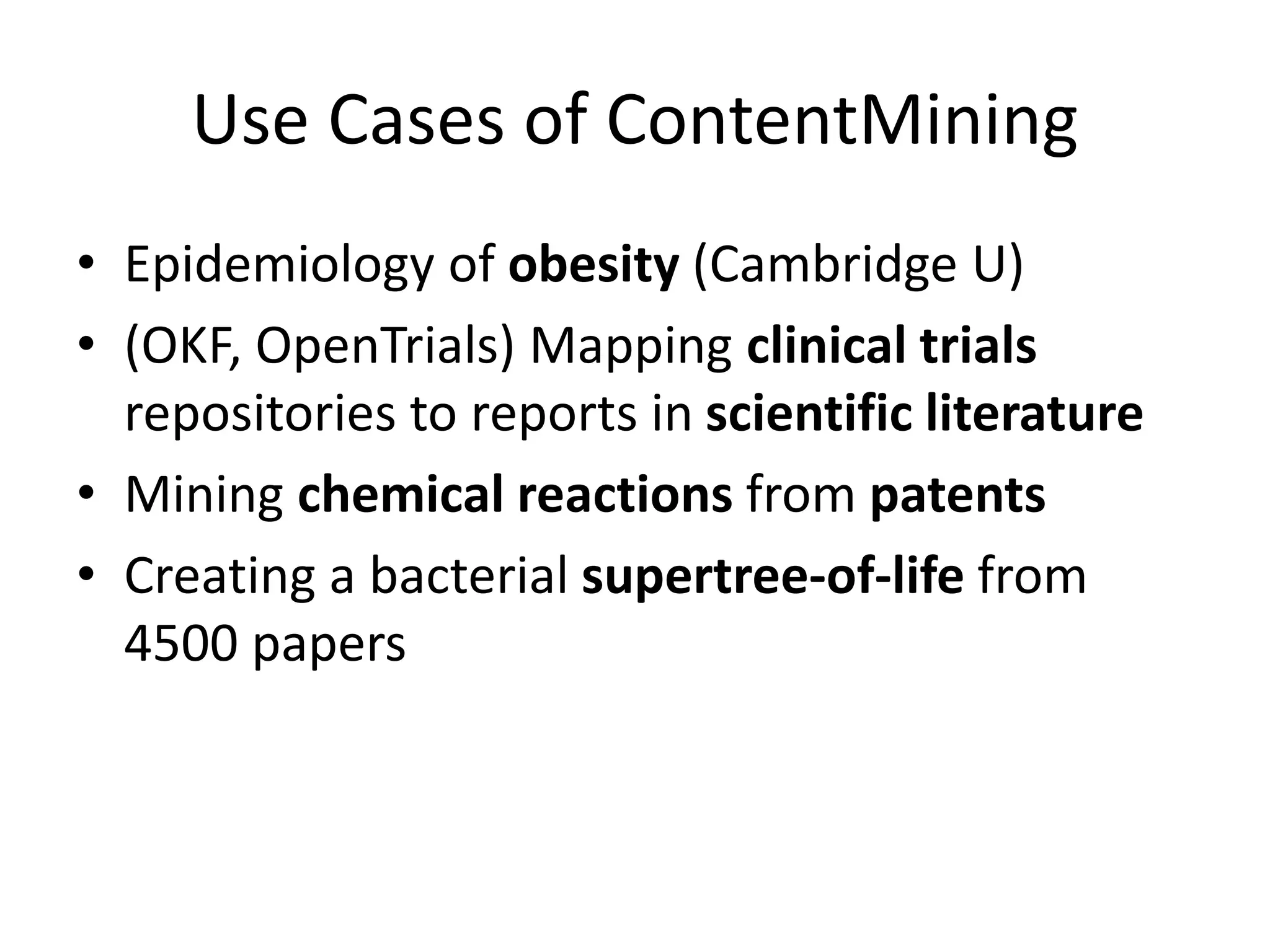 Use Cases of ContentMining
• Epidemiology of obesity (Cambridge U)
• (OKF, OpenTrials) Mapping clinical trials
repositories to reports in scientific literature
• Mining chemical reactions from patents
• Creating a bacterial supertree-of-life from
4500 papers
 