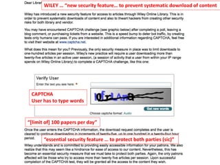 WILEY … “new security feature… to prevent systematic download of content
“[limit of] 100 papers per day”
“essential security feature … to protect both parties (sic)”
CAPTCHA
User has to type words
 