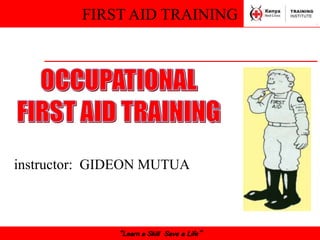 FIRST AID TRAINING
“Learn a Skill Save a Life”
instructor: GIDEON MUTUA
 