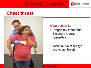 FIRST AID TRAINING
“Learn a Skill Save a Life”
Chest thrust
Appropriate for:
• Pregnancy more than
3 months /obese
casualties
• When in doubt always
use chest thrusts
 