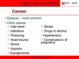 FIRST AID TRAINING
“Learn a Skill Save a Life”
Causes
• Epilepsy – most common
• Other causes:
 High fever
 Infections
 Poisoning
 Head trauma
 Shock
 Hypoxia
Hypoglycemia
 Stroke
 Drugs or alcohol
Hypertension
 Complications of
pregnancy
 