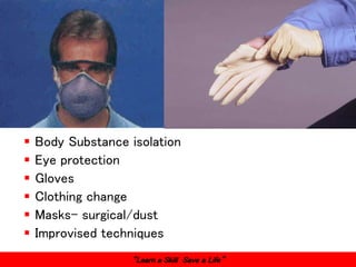 FIRST AID TRAINING
“Learn a Skill Save a Life”
 Body Substance isolation
 Eye protection
 Gloves
 Clothing change
 Masks- surgical/dust
 Improvised techniques
 