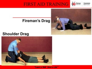 FIRST AID TRAINING
“Learn a Skill Save a Life”
Fireman’s Drag
Shoulder Drag
 